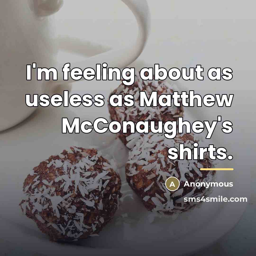 “I'm feeling about as useless as Matthew McConaughey's shirts.…” quote by Anonymous