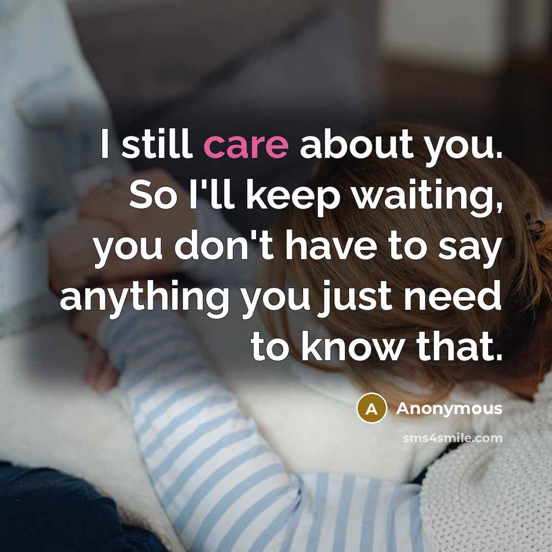 “I still care about you. So I'll keep waiting, you don't have to say anything you just need to know that.” quote by Anonymous