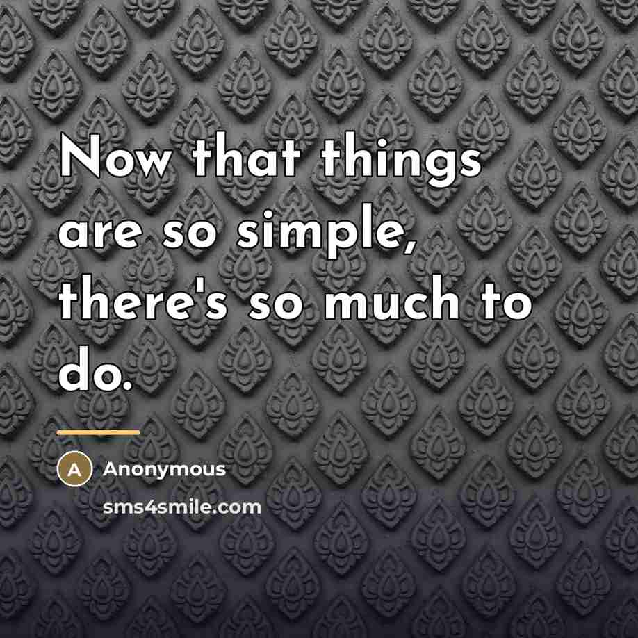 “Now that things are so simple, there's so much to…” quote by Anonymous