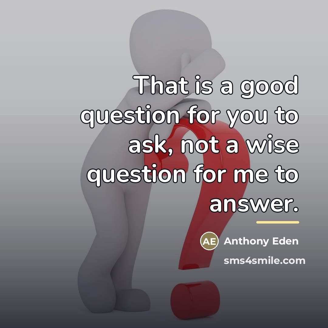 “That is a good question for you to ask, not…” quote by Anthony Eden