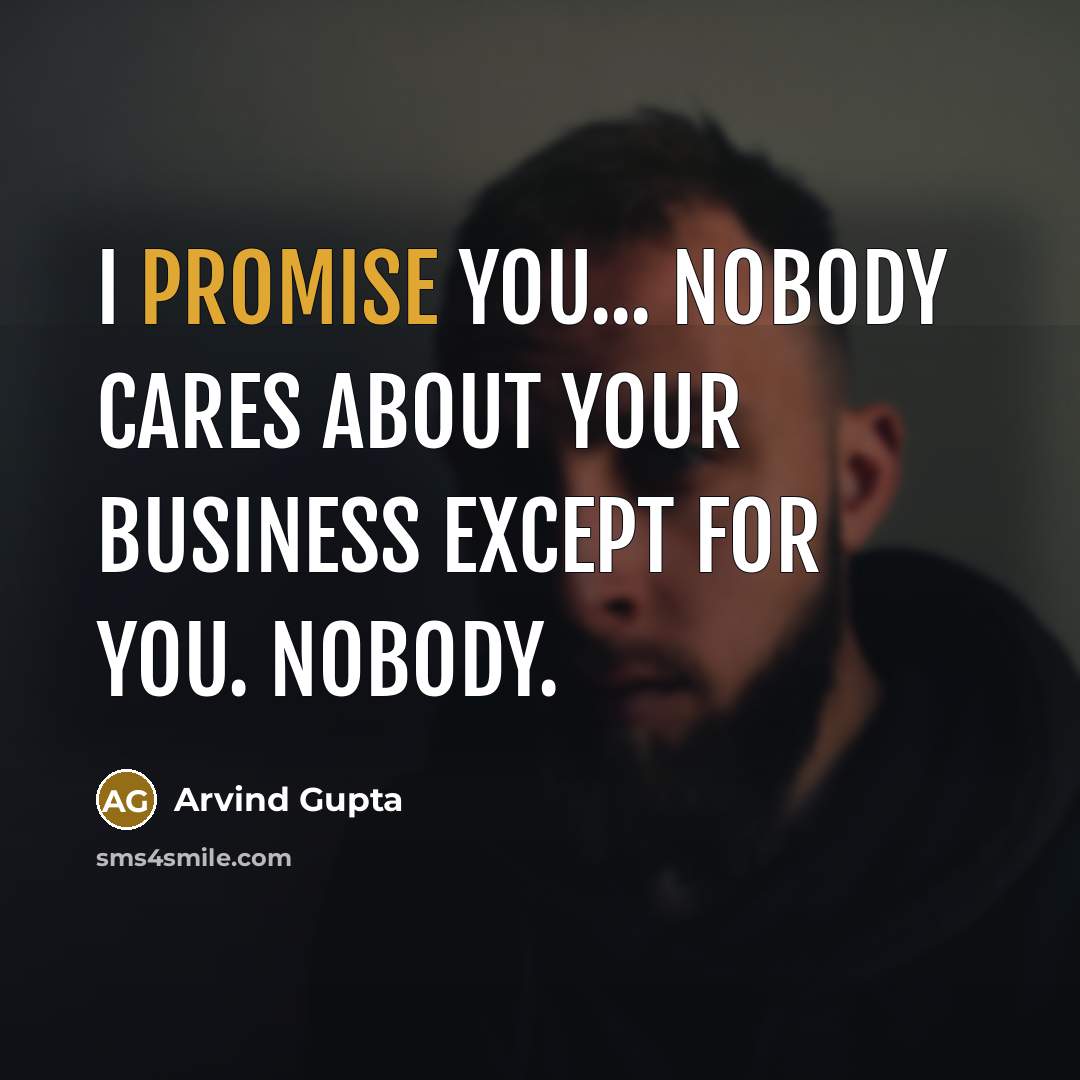 “I promise you... nobody cares about your business except for…” quote by Arvind Gupta