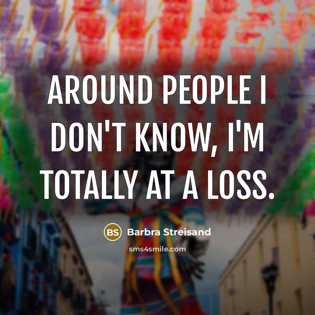 “Around people I don't know, I'm totally at a loss.…” quote by Barbra Streisand
