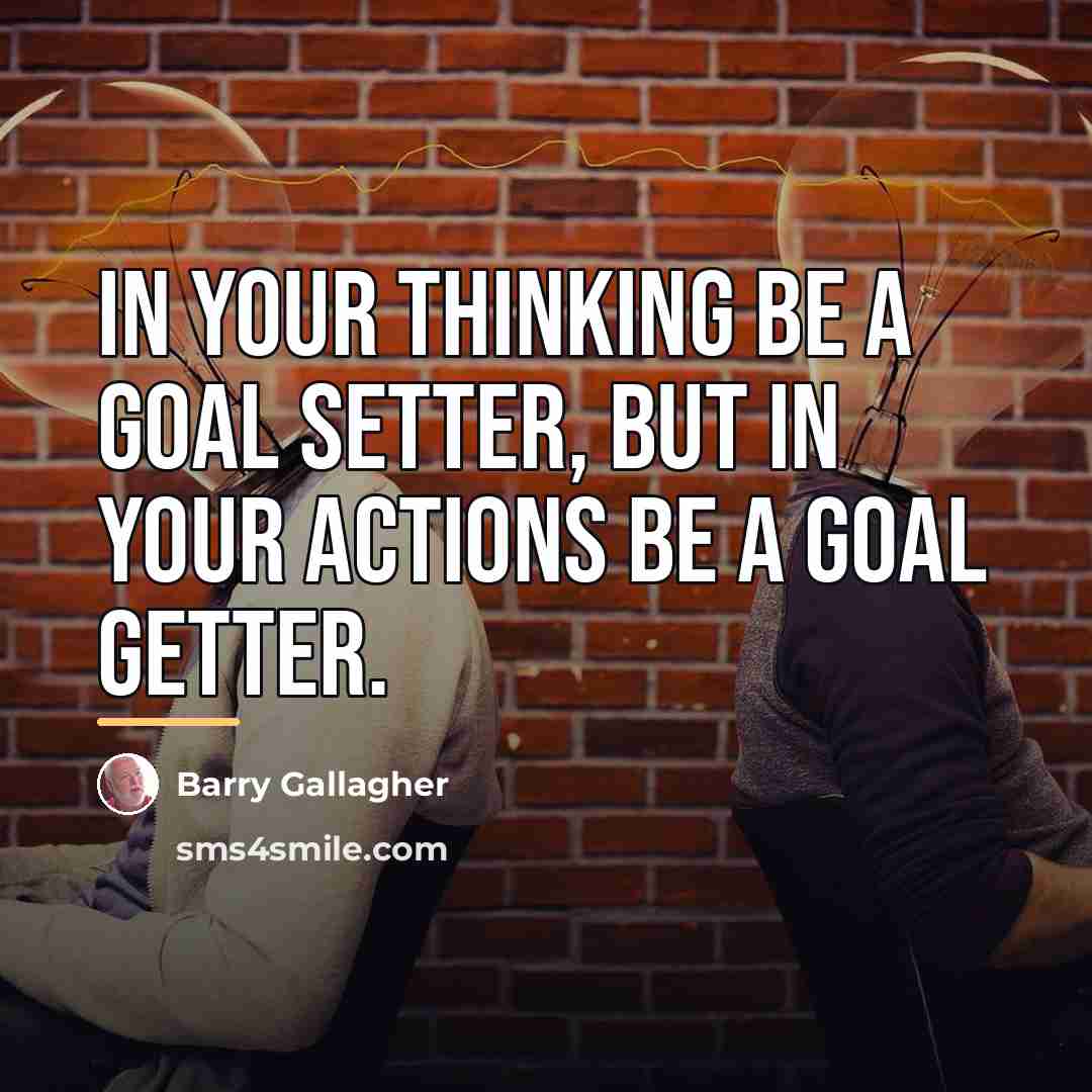 “In your thinking be a goal setter, but in your…” quote by Barry Gallagher