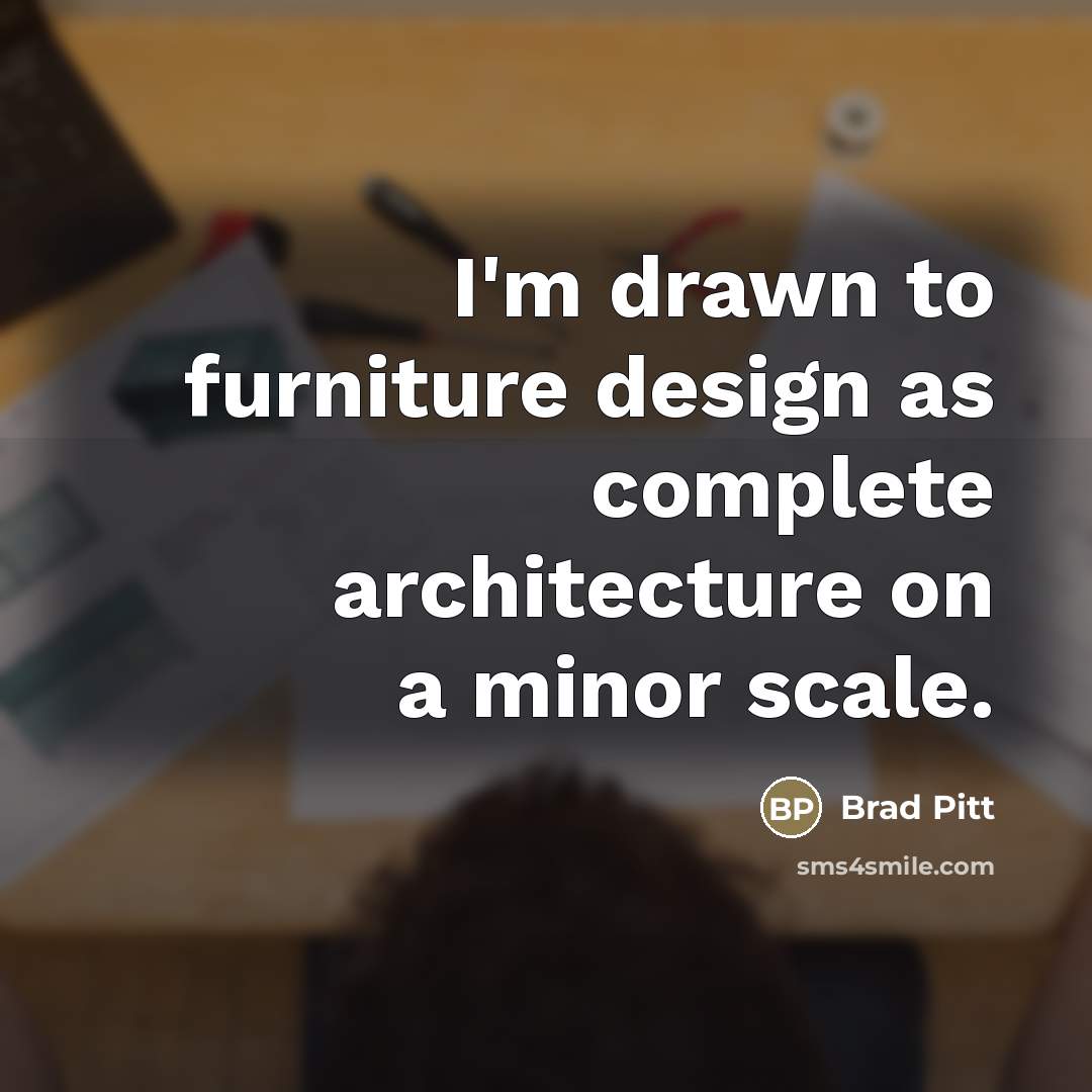 “I'm drawn to furniture design as complete architecture on a…” quote by Brad Pitt