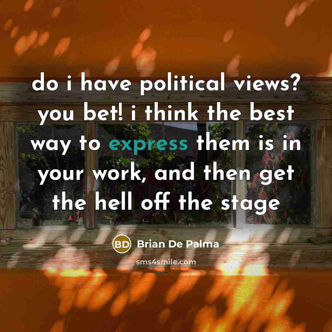 “do i have political views? you bet! i think the…” quote by Brian De Palma