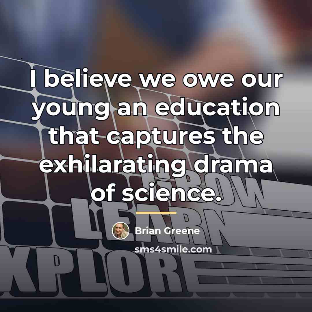 “I believe we owe our young an education that captures…” quote by Brian Greene