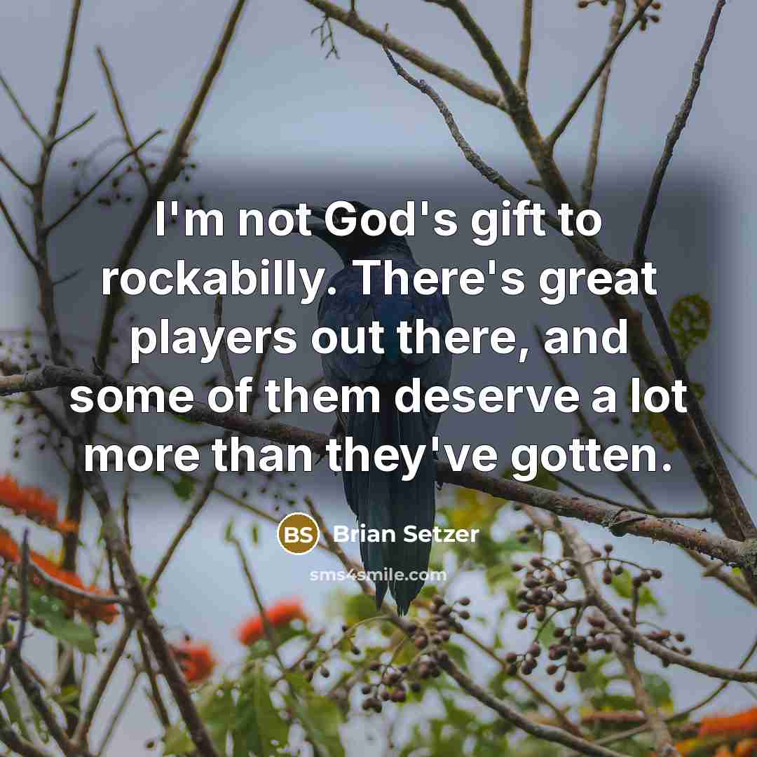 “I'm not God's gift to rockabilly. There's great players out…” quote by Brian Setzer
