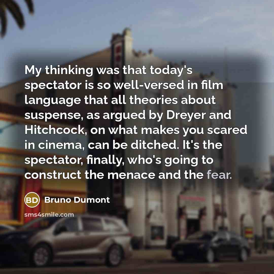 “My thinking was that today's spectator is so well-versed in…” quote by Bruno Dumont