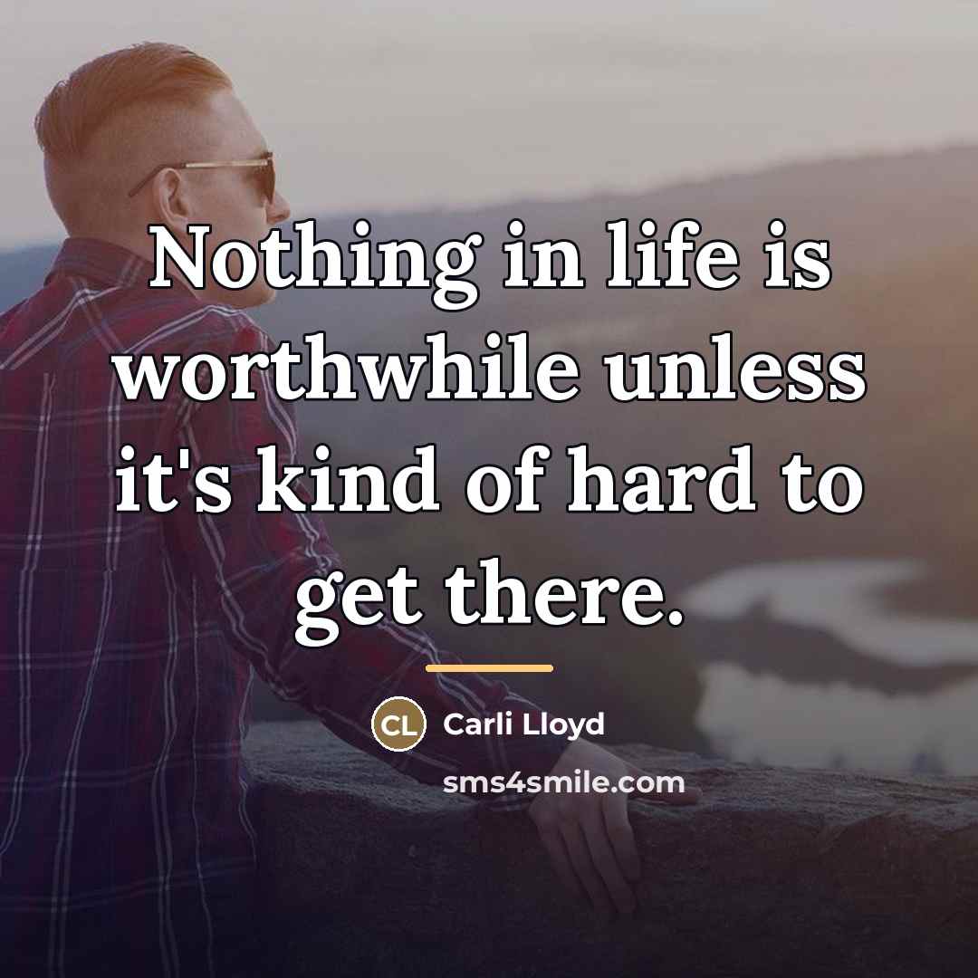 “Nothing in life is worthwhile unless it's kind of hard…” quote by Carli Lloyd