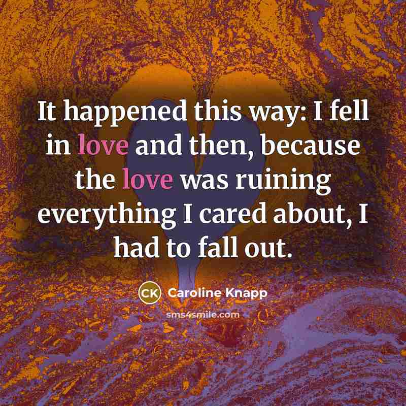“It happened this way: I fell in love and then,…” quote by Caroline Knapp