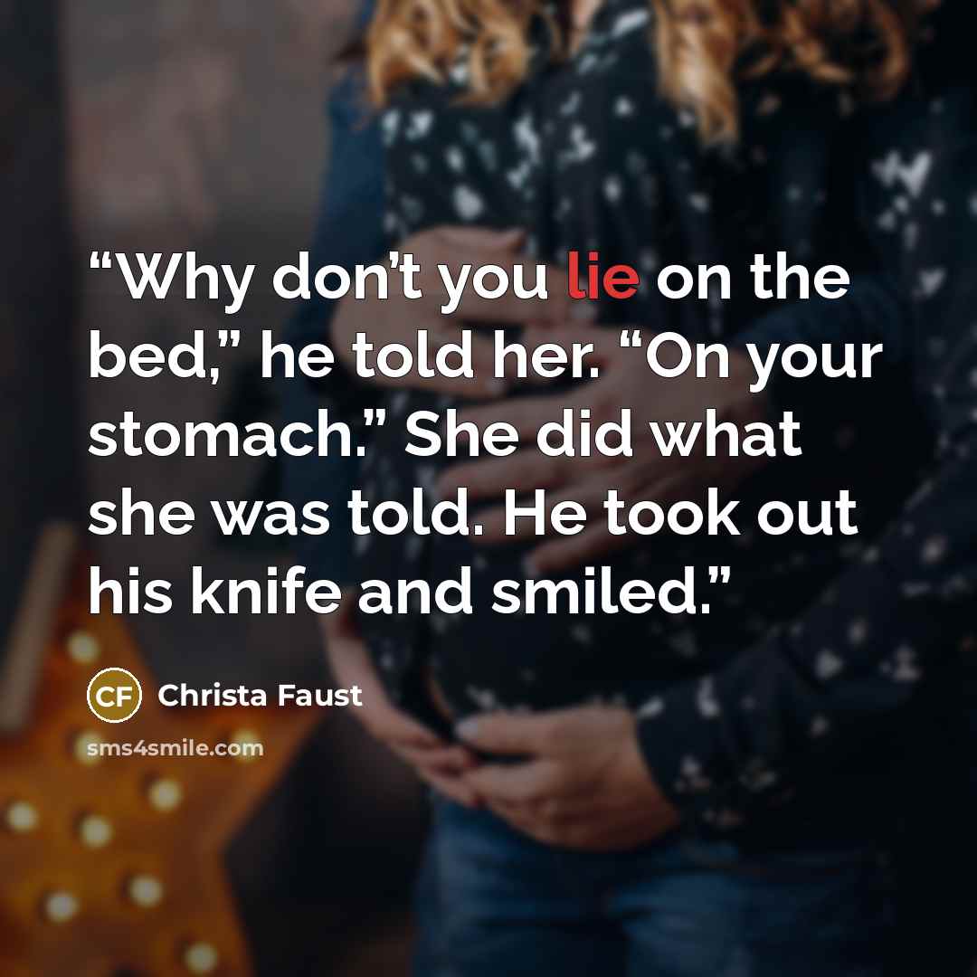“Why don’t you lie on the bed,” he told her. “On your stomach.” She did what she was told. He took out his knife and smiled.” quote by Christa Faust