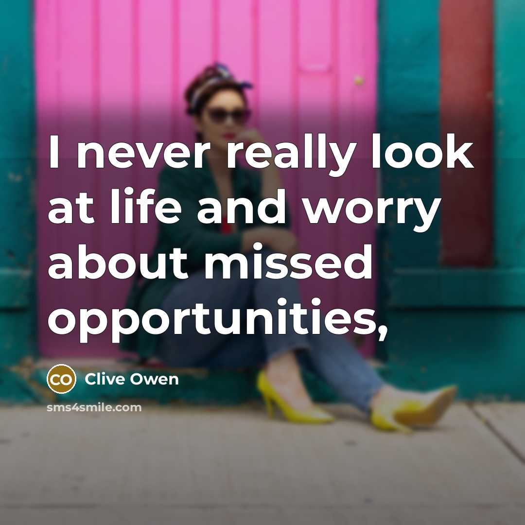 “I never really look at life and worry about missed…” quote by Clive Owen