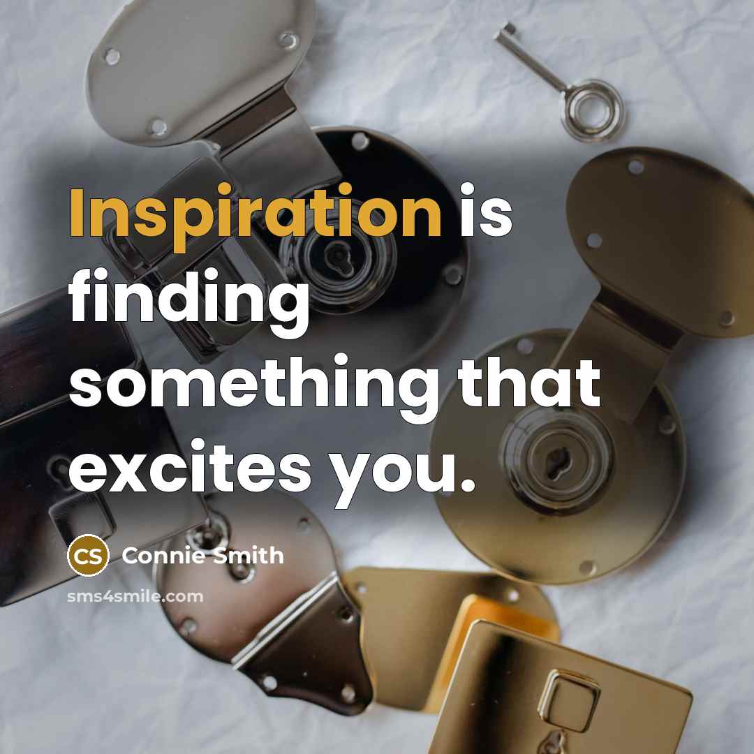 “Inspiration is finding something that excites you.” quote by Connie Smith
