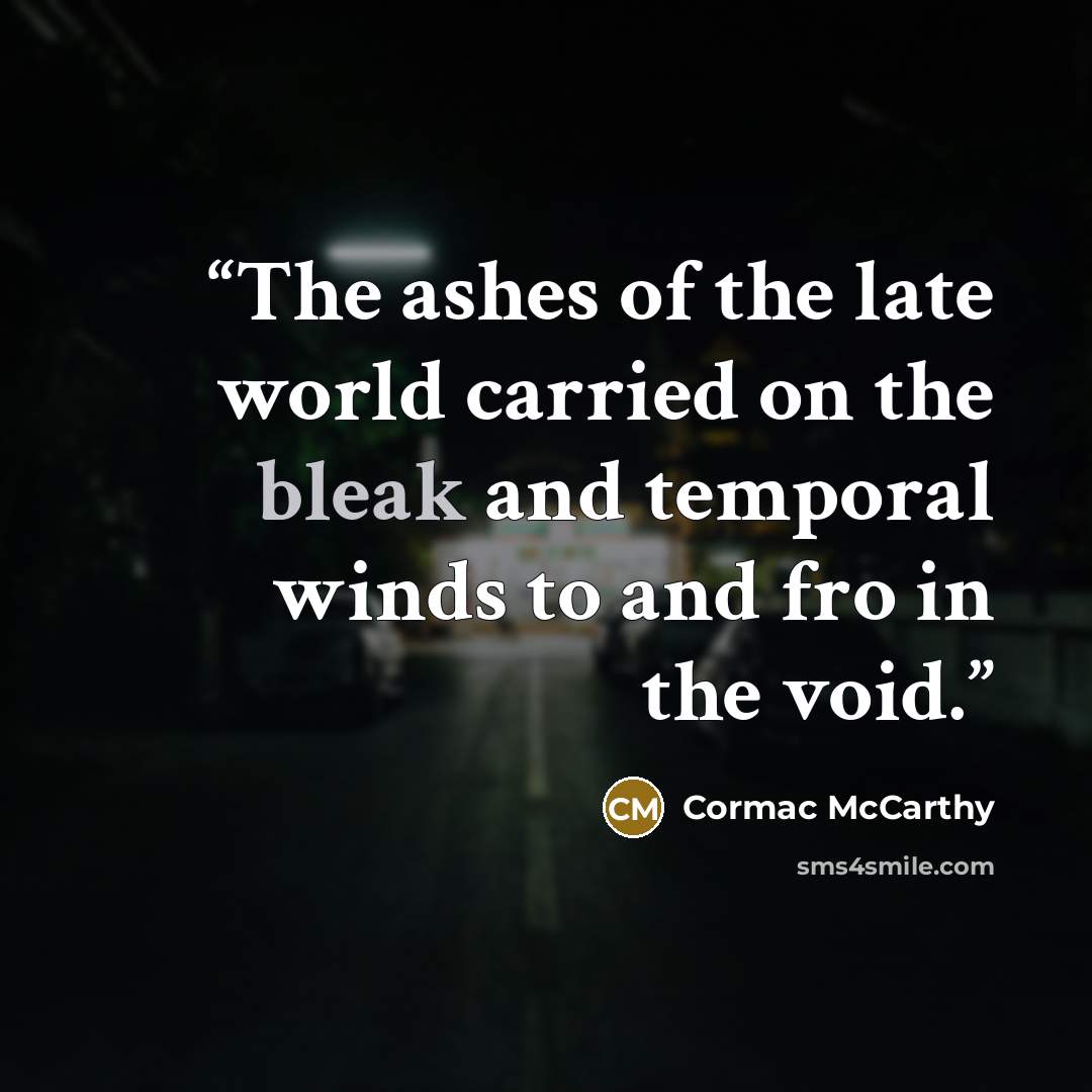 “The ashes of the late world carried on the bleak and temporal winds to and fro in the void.” quote by Cormac McCarthy