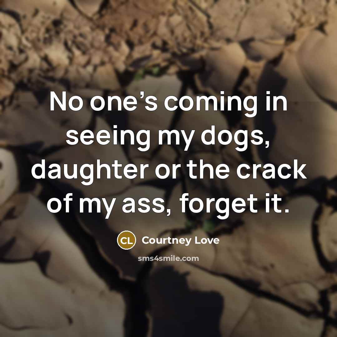 “No one's coming in seeing my dogs, daughter or the…” quote by Courtney Love
