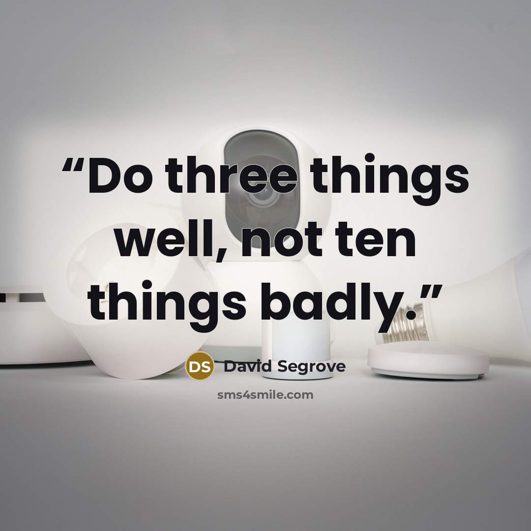 “Do three things well, not ten things badly.” quote by David Segrove
