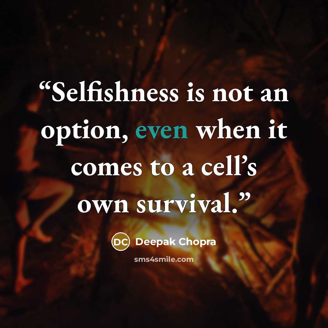 “Selfishness is not an option, even when it comes to a cell’s own survival.” quote by Deepak Chopra