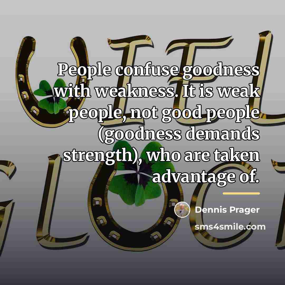 “People confuse goodness with weakness. It is weak people, not…” quote by Dennis Prager