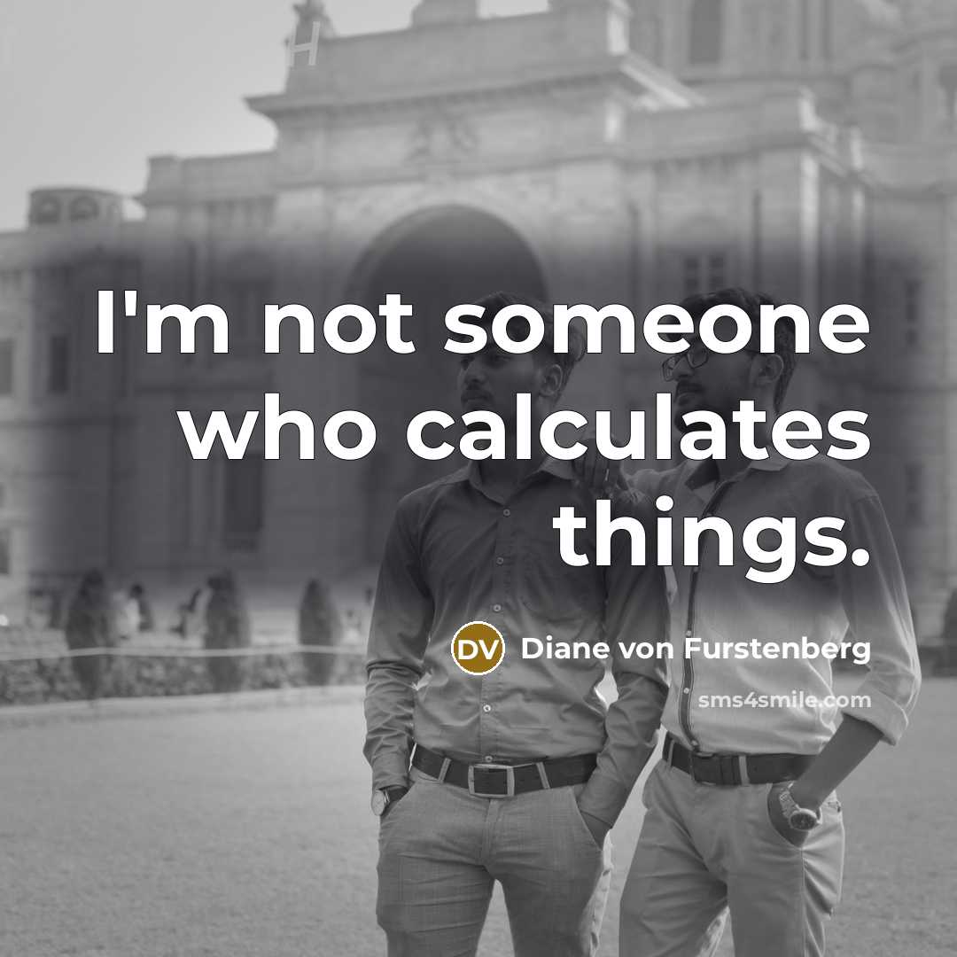 “I'm not someone who calculates things.…” quote by Diane von Furstenberg
