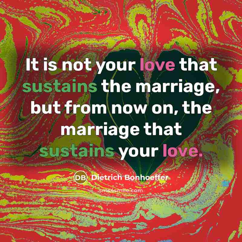 “It is not your love that sustains the marriage, but…” quote by Dietrich Bonhoeffer