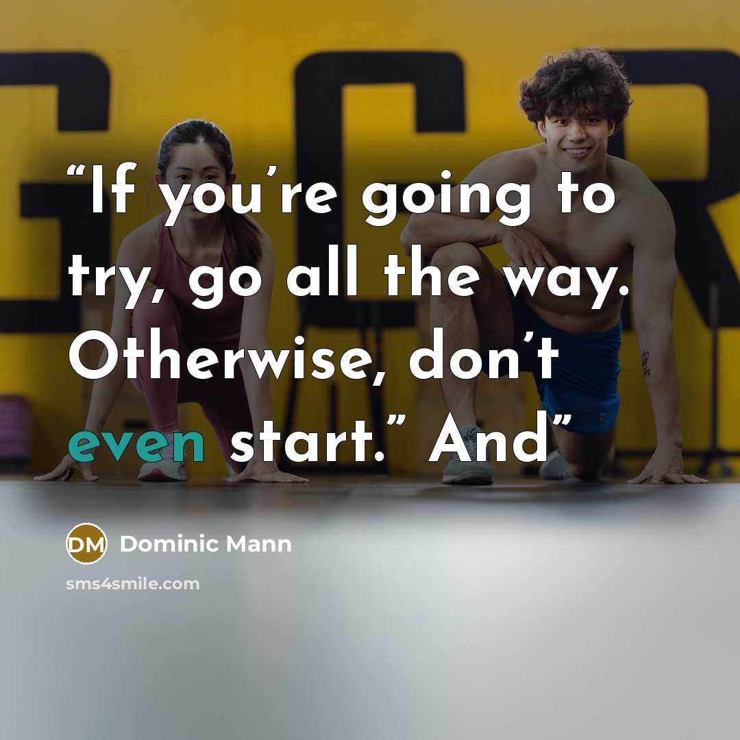 “If you’re going to try, go all the way. Otherwise, don’t even start.” And” quote by Dominic Mann