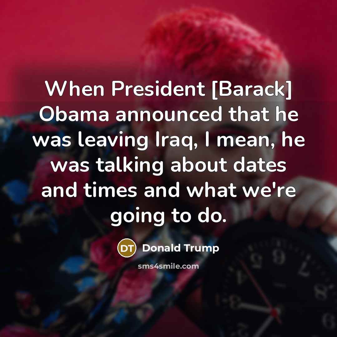 “When President [Barack] Obama announced that he was leaving Iraq,…” quote by Donald Trump