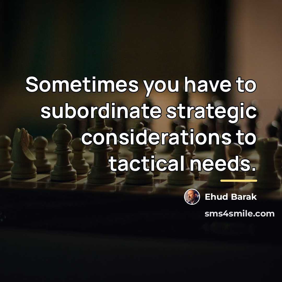 “Sometimes you have to subordinate strategic considerations to tactical needs.…” quote by Ehud Barak