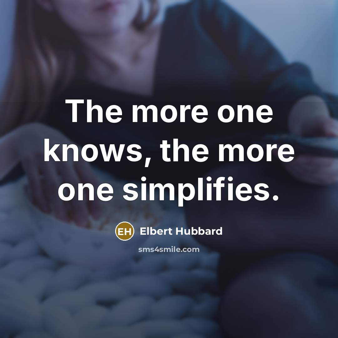 “The more one knows, the more one simplifies.…” quote by Elbert Hubbard