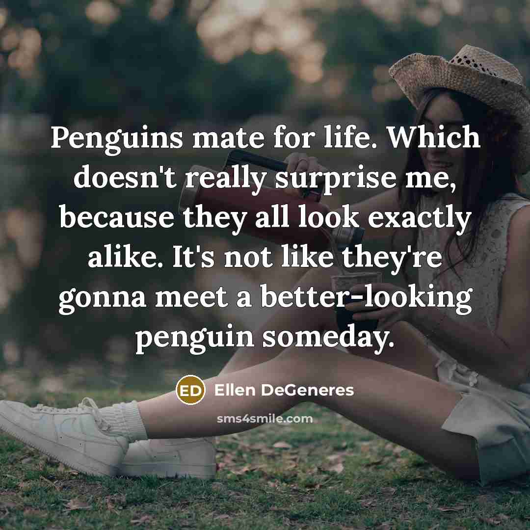 “Penguins mate for life. Which doesn't really surprise me, because…” quote by Ellen DeGeneres