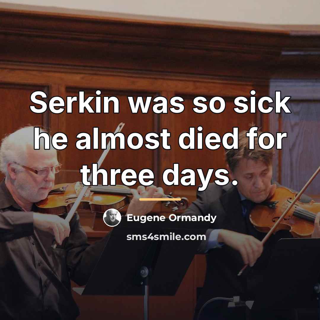 “Serkin was so sick he almost died for three days.…” quote by Eugene Ormandy