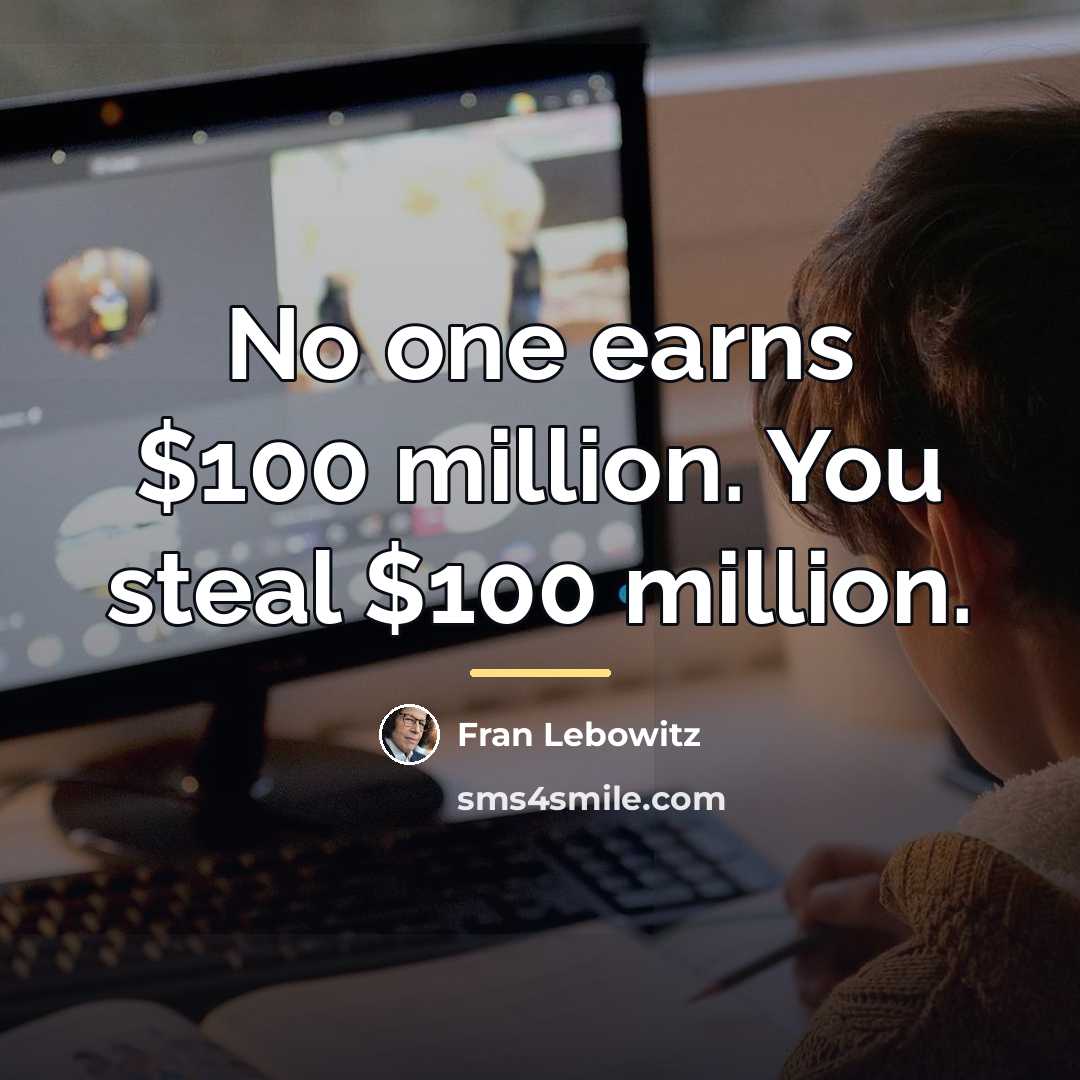 “No one earns $100 million. You steal $100 million.…” quote by Fran Lebowitz