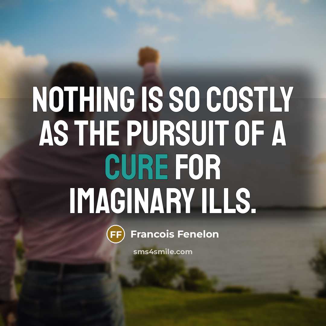 “Nothing is so costly as the pursuit of a cure for imaginary ills.” quote by Francois Fenelon