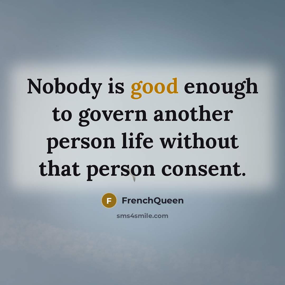 “Nobody is good enough to govern another person life without that person consent.” quote by Frenchqueen