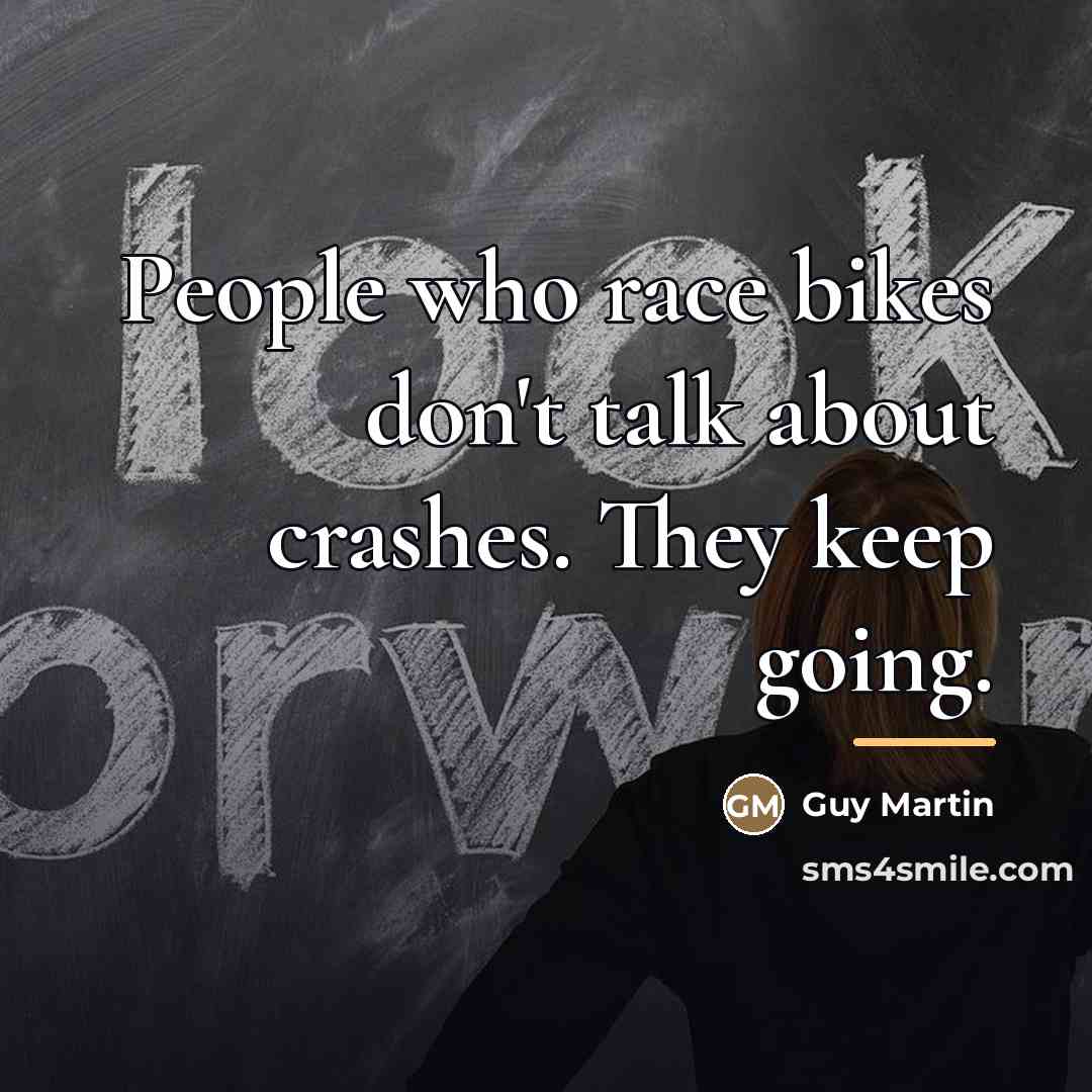 “People who race bikes don't talk about crashes. They keep…” quote by Guy Martin