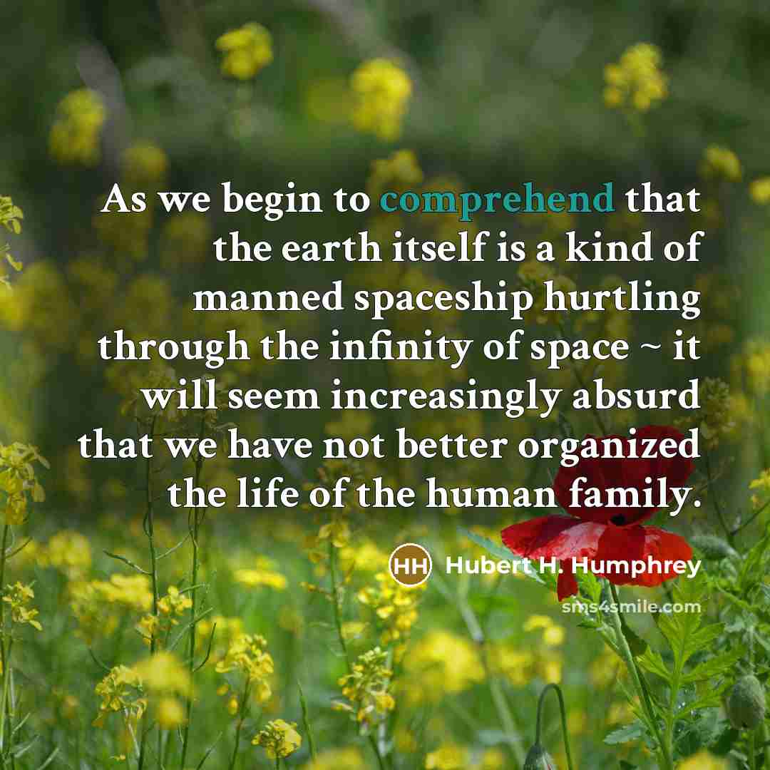 “As we begin to comprehend that the earth itself is…” quote by Hubert H. Humphrey