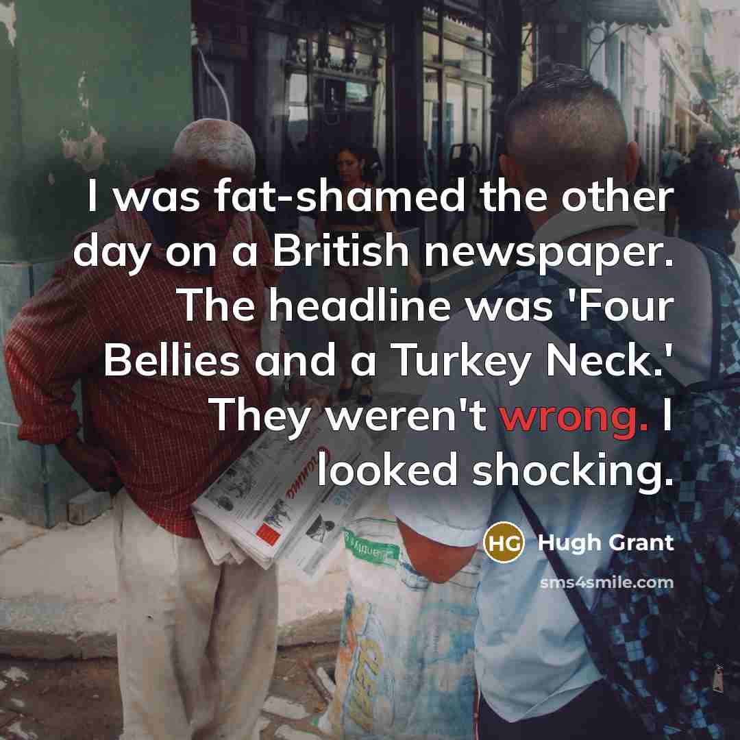 “I was fat-shamed the other day on a British newspaper.…” quote by Hugh Grant