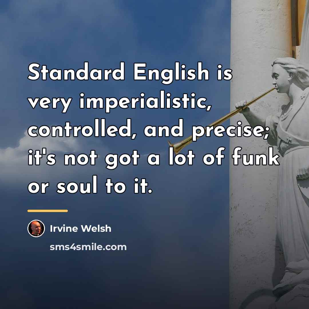 “Standard English is very imperialistic, controlled, and precise; it's not…” quote by Irvine Welsh