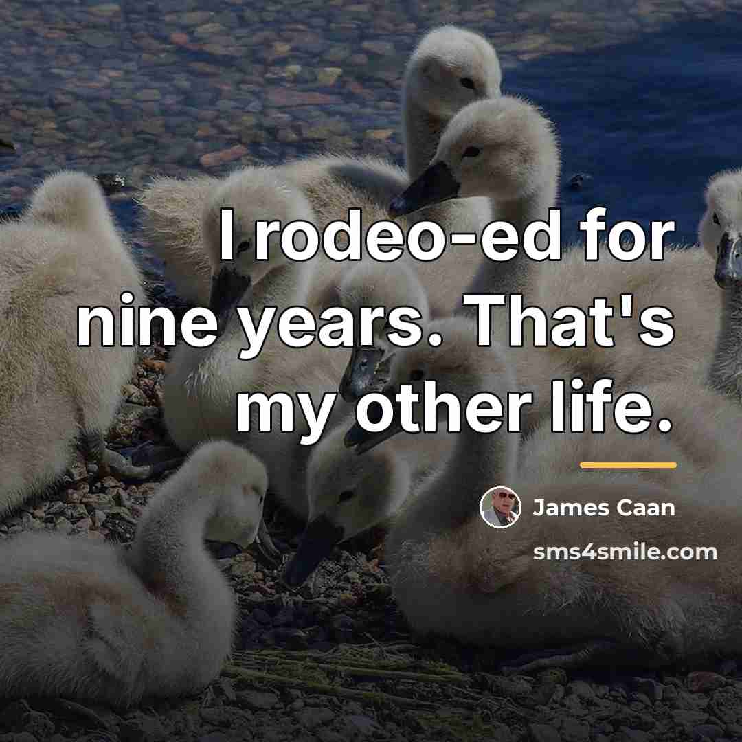 “I rodeo-ed for nine years. That's my other life.…” quote by James Caan