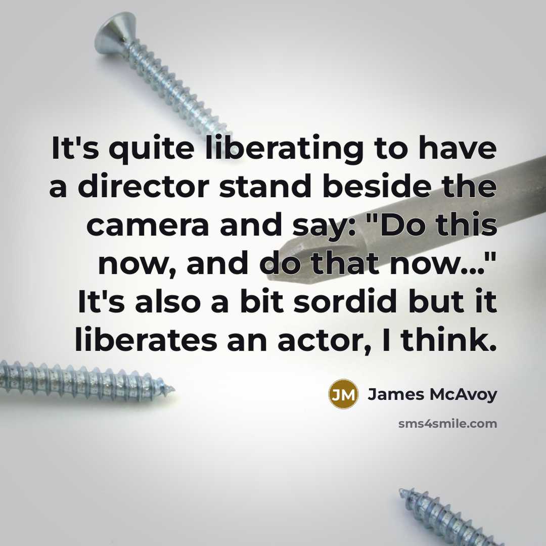 “It's quite liberating to have a director stand beside the…” quote by James McAvoy