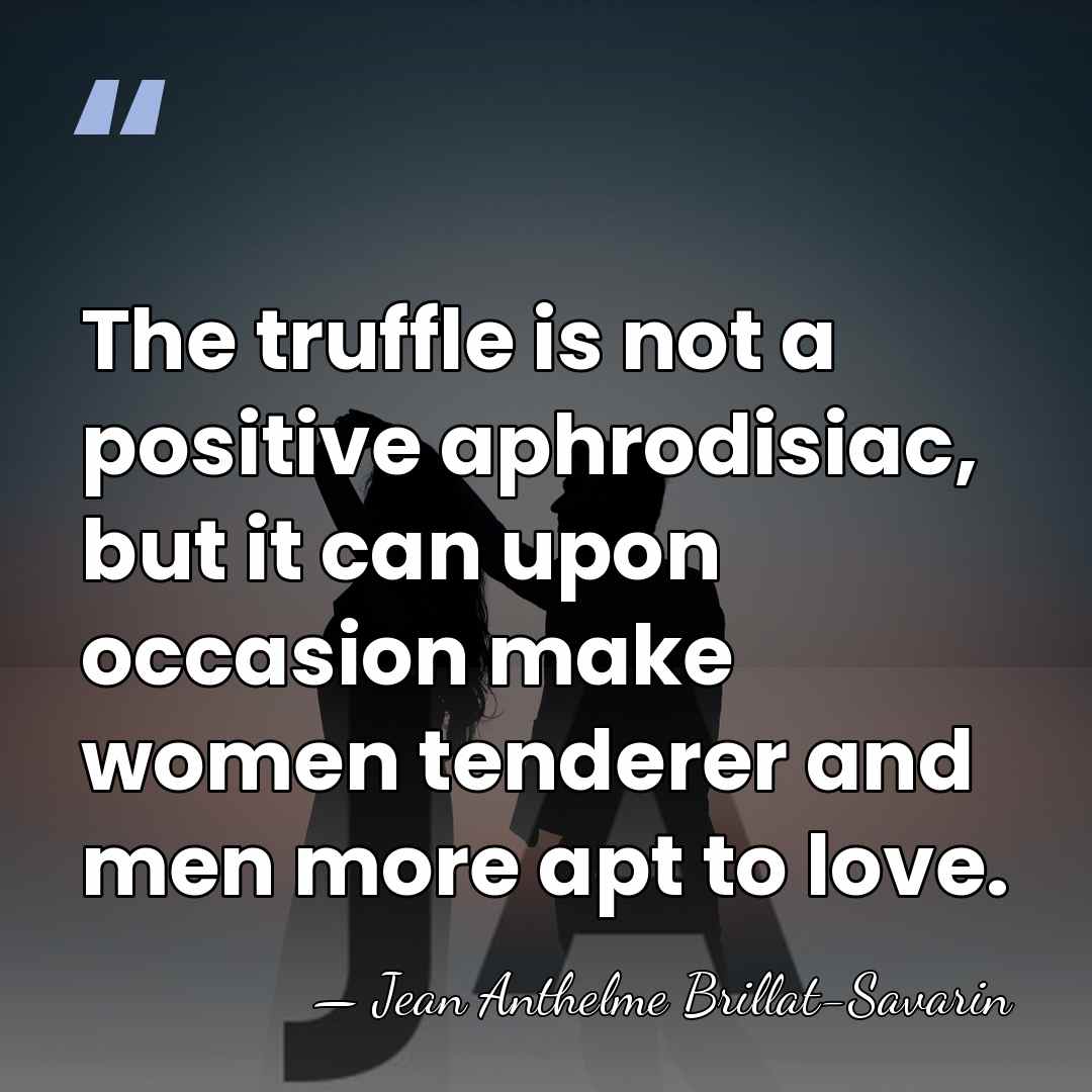 The truffle is not a positive aphrodisiac, but it can upon occasion&hellip; - Jean Anthelme Brillat-Savarin