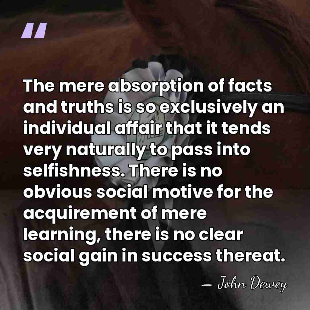 The mere absorption of facts and truths is so exclusively an individual&hellip; - John Dewey