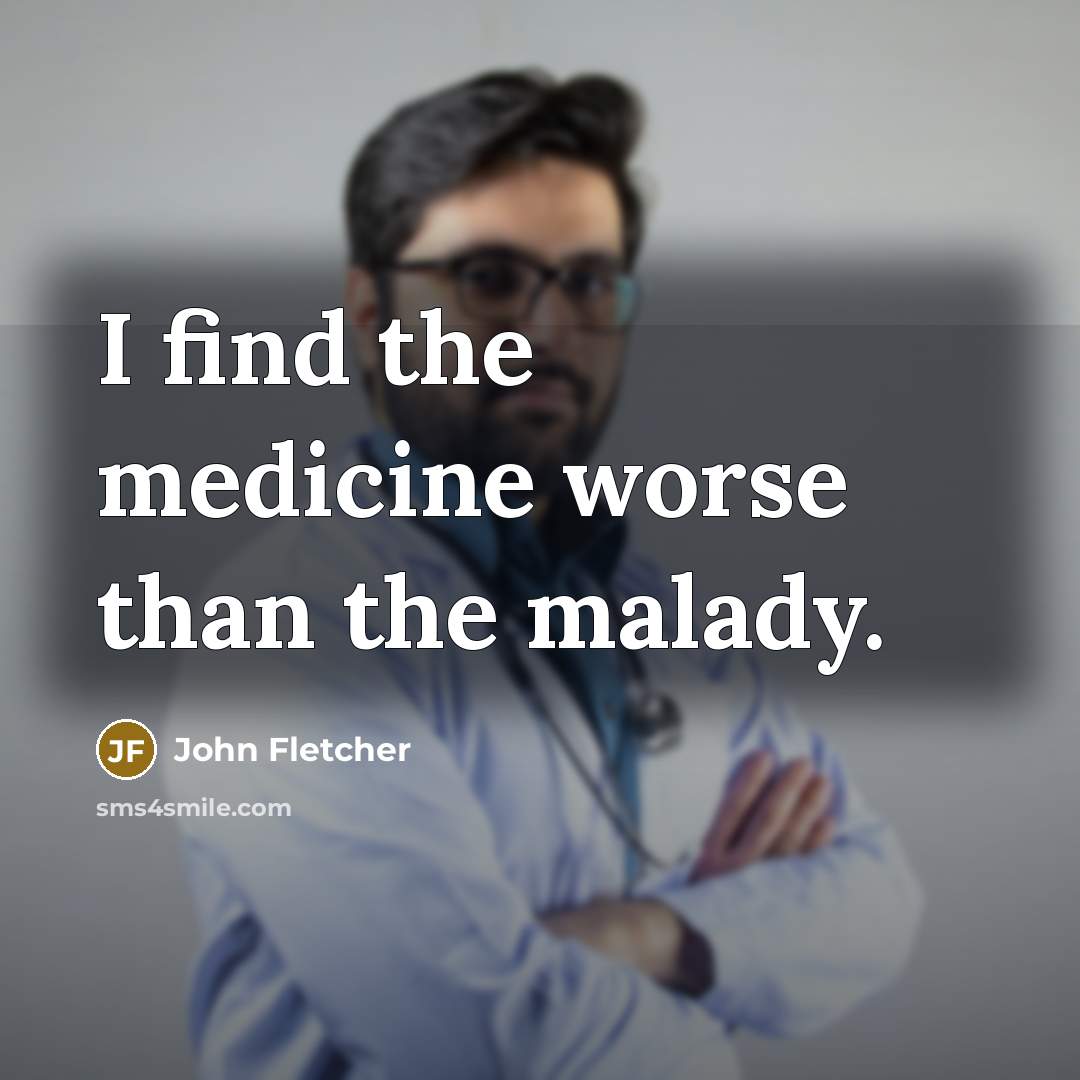 “I find the medicine worse than the malady.…” quote by John Fletcher