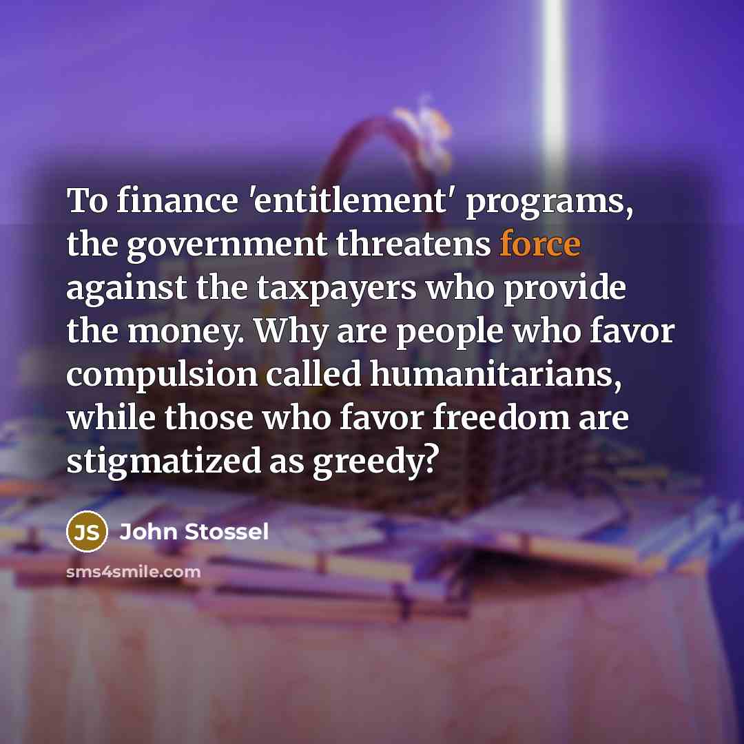 “To finance 'entitlement' programs, the government threatens force against the…” quote by John Stossel