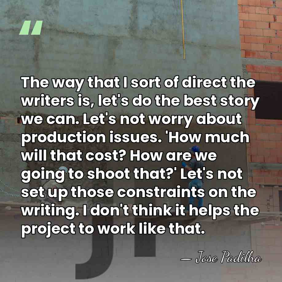 The way that I sort of direct the writers is, let's do&hellip; - Jose Padilha