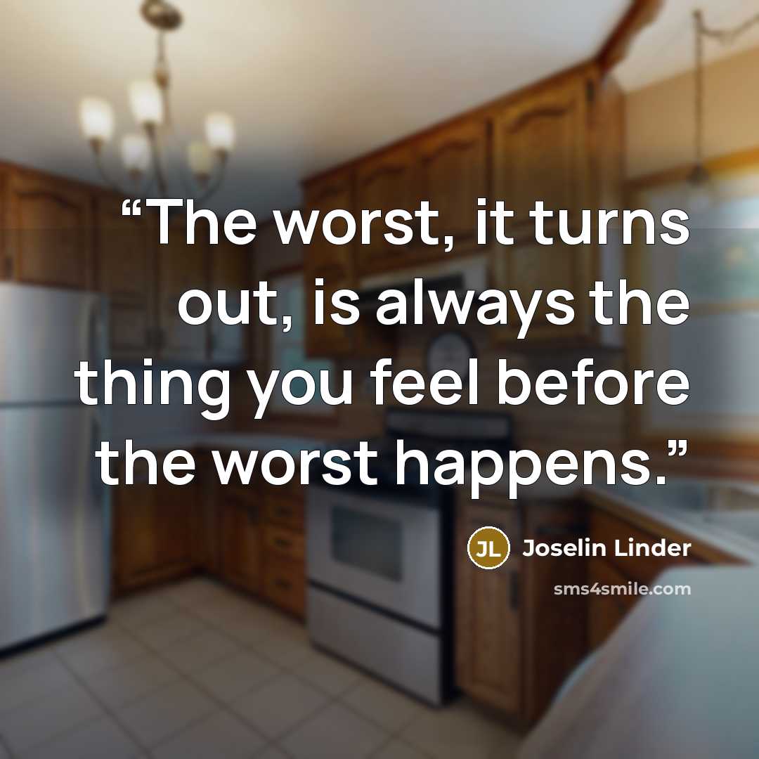 “The worst, it turns out, is always the thing you feel before the worst happens.” quote by Joselin Linder