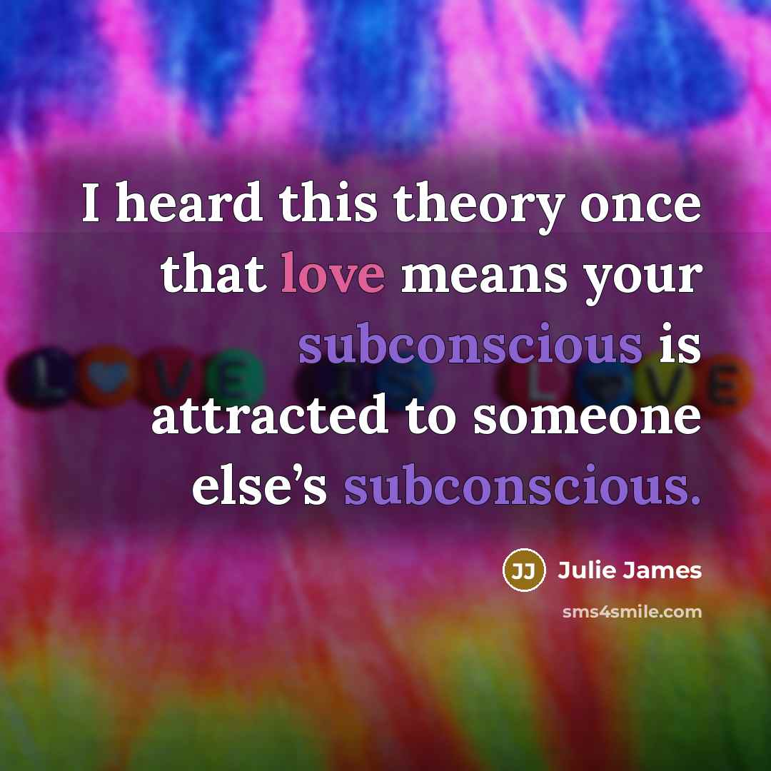 “I heard this theory once that love means your subconscious…” quote by Julie James