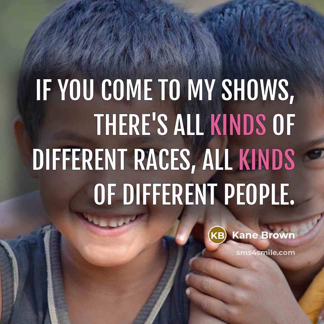 “If you come to my shows, there's all kinds of…” quote by Kane Brown