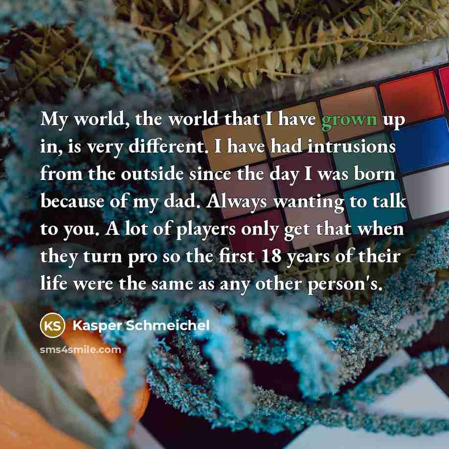 “My world, the world that I have grown up in,…” quote by Kasper Schmeichel