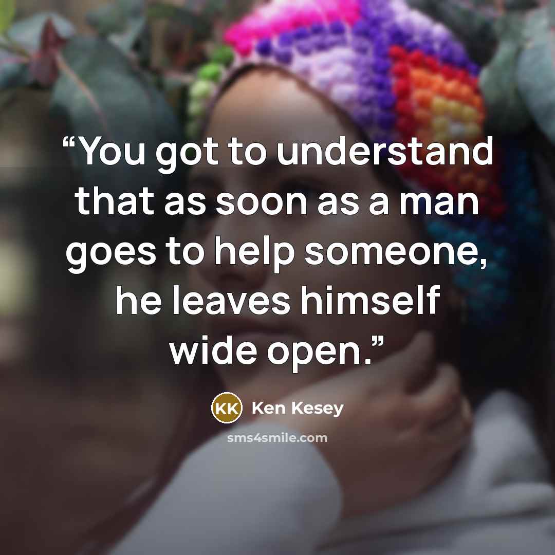 “You got to understand that as soon as a man goes to help someone, he leaves himself wide open.” quote by Ken Kesey