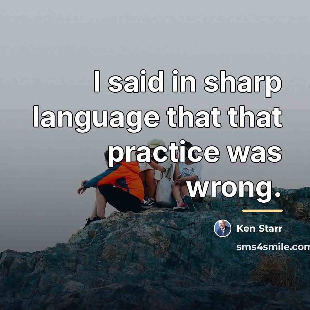 “I said in sharp language that that practice was wrong.…” quote by Ken Starr